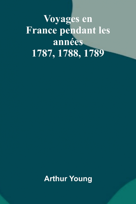 Voyages En France Pendant Les Ann es 1787, 1788, 1789
