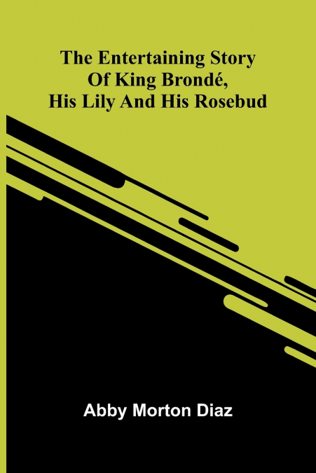 The Entertaining Story Of King Brond , His Lily And His Rosebud