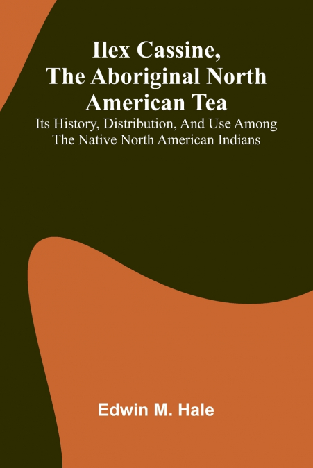 Ilex Cassine, The Aboriginal North American Tea; Its History, Distribution, And Use Among The Native North American Indians