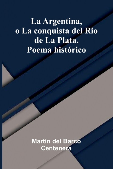 La Argentina, O La Conquista Del Rio De La Plata. Poema Hist rico
