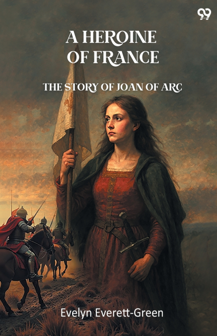 A Heroine Of France The Story Of Joan Of Arc