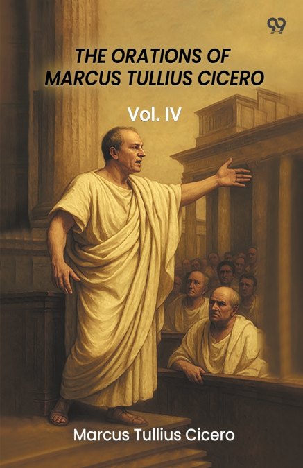 The Orations Of Marcus Tullius Cicero Vol. IV