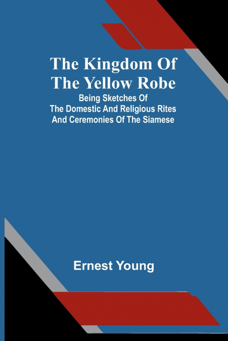 The Kingdom Of The Yellow Robe; Being Sketches Of The Domestic And Religious Rites And Ceremonies Of The Siamese
