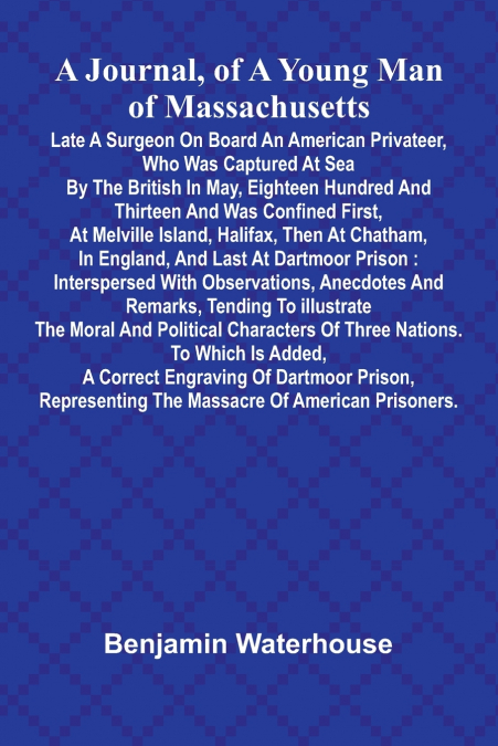 A Journal, Of A Young Man Of Massachusetts, Late A Surgeon On Board An American Privateer, Who Was Captured At Sea By The British In May, Eighteen Hundred And Thirteen And Was Confined First, At Melvi