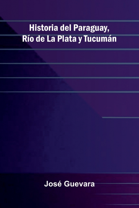 Historia Del Paraguay, R o De La Plata Y Tucum n