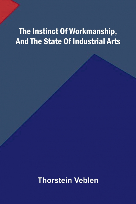 The Instinct Of Workmanship, And The State Of Industrial Arts