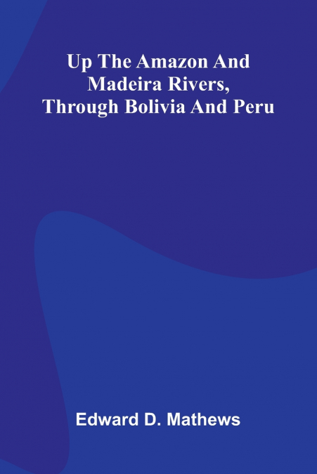 Up The Amazon And Madeira Rivers, Through Bolivia And Peru