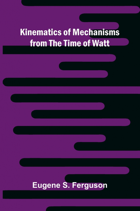 Kinematics Of Mechanisms From The Time Of Watt