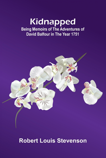 Kidnapped (Illustrated); Being Memoirs Of The Adventures Of David Balfour In The Year 1751