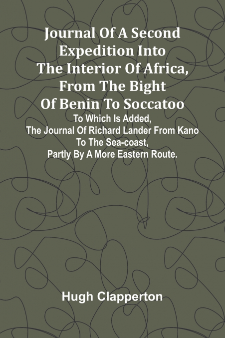 Journal Of A Second Expedition Into The Interior Of Africa, From The Bight Of Benin To Soccatoo
