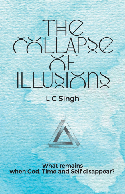 The Collapse of Illusions by LC Singh | What remains when God, Time and Self disappear - a journey  through perception, entropy, and emotion| DishaNXT