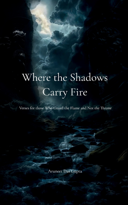 Where the Shadows Carry Fire  Verses for those Who Guard the Flame and Not the Throne