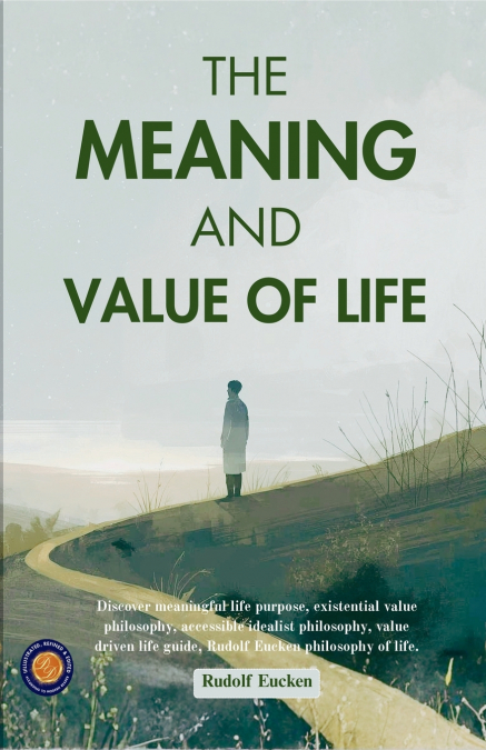 The Meaning and Value of Life (Illustrated, Refined & Edited)