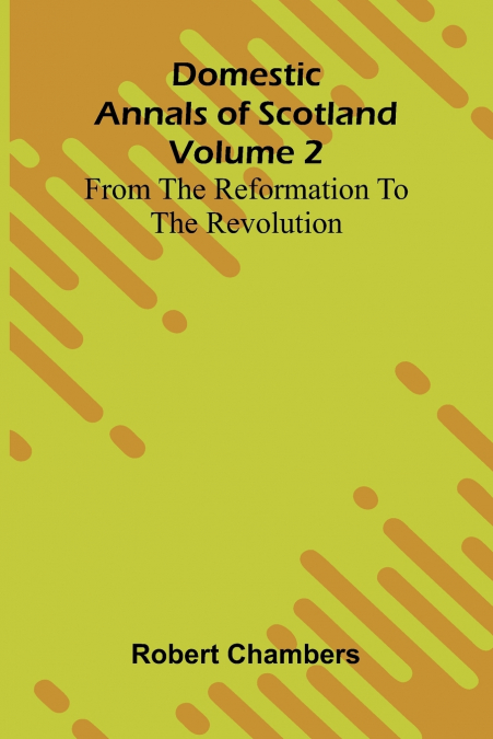 Domestic Annals Of Scotland From The Reformation To The Revolution, Volume 2