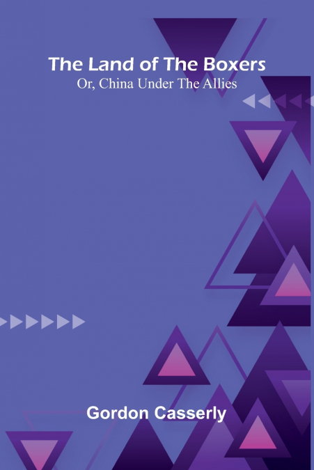 The Land Of The Boxers; Or, China Under The Allies