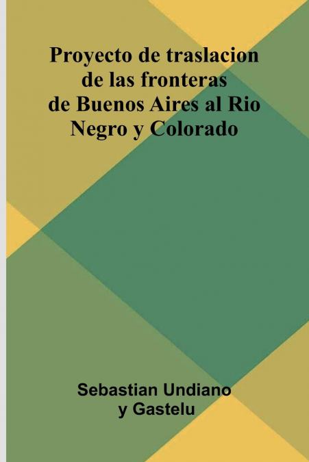 Proyecto De Traslacion De Las Fronteras De Buenos Aires Al Rio Negro Y Colorado