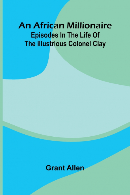 An African Millionaire; Episodes In The Life Of The Illustrious Colonel Clay