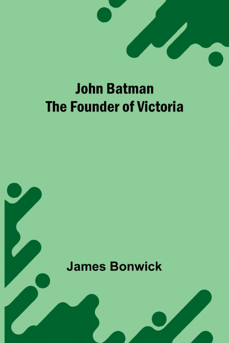 John Batman The Founder Of Victoria