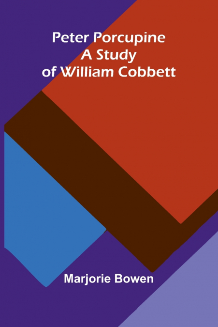 Peter Porcupine. A Study Of William Cobbett
