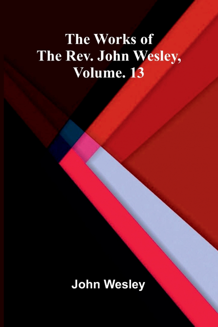 The works of the Rev. John Wesley, Vol. 13
