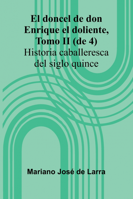 El Doncel De Don Enrique El Doliente, Tomo Ii (De 4); Historia Caballeresca Del Siglo Quince
