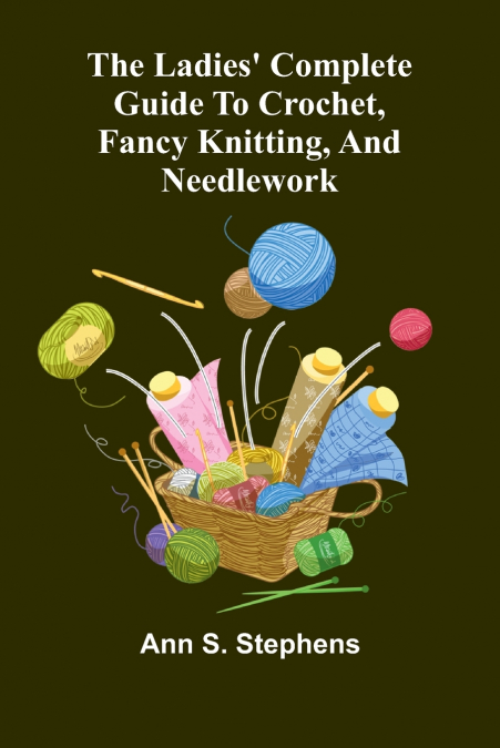 The Ladies’ Complete Guide To Crochet, Fancy Knitting, And Needlework