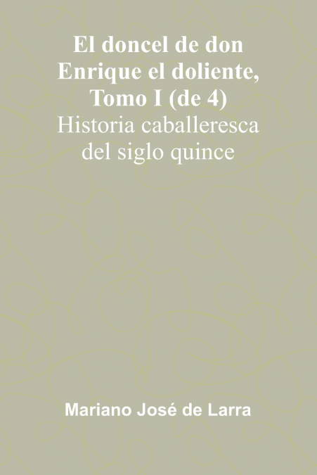 El Doncel De Don Enrique El Doliente, Tomo I (De 4); Historia Caballeresca Del Siglo Quince