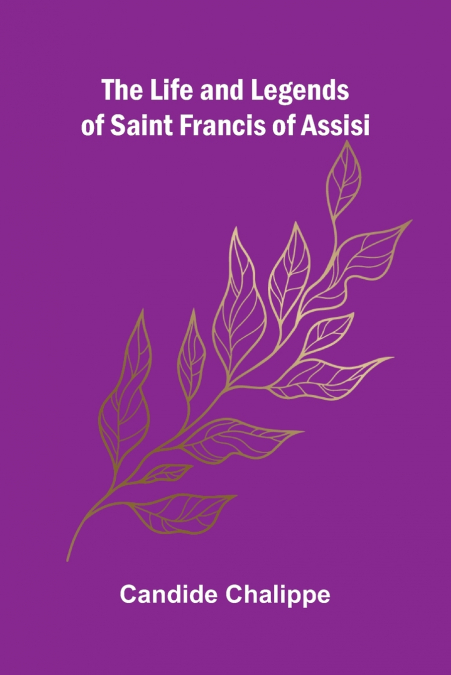 The Life and Legends of Saint Francis of Assisi