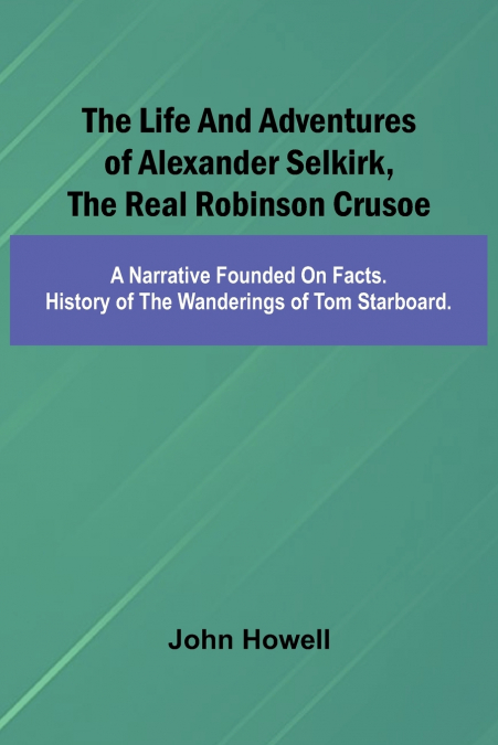 The life and adventures of Alexander Selkirk, the real Robinson Crusoe