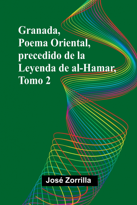 Granada, Poema Oriental, Precedido De La Leyenda De Al-Hamar, Tomo 2
