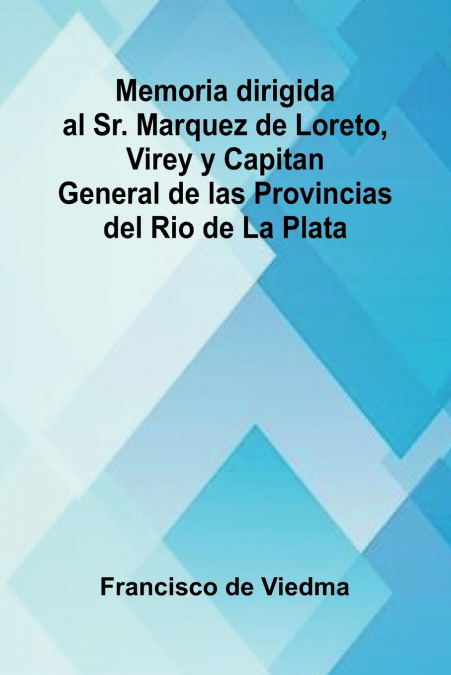 Memoria Dirigida Al Sr. Marquez De Loreto, Virey Y Capitan General De Las Provincias Del Rio De La Plata
