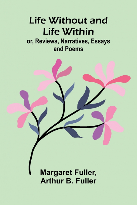Life Without and Life Within; or, Reviews, Narratives, Essays, and Poems.