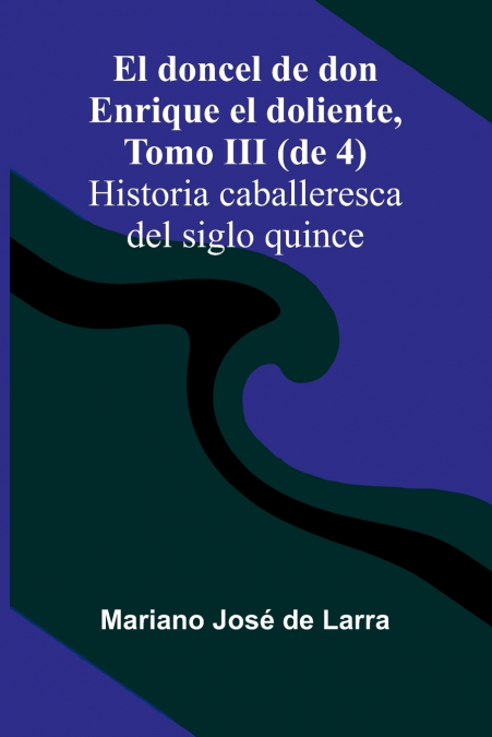 El Doncel De Don Enrique El Doliente, Tomo Iii (De 4); Historia Caballeresca Del Siglo Quince