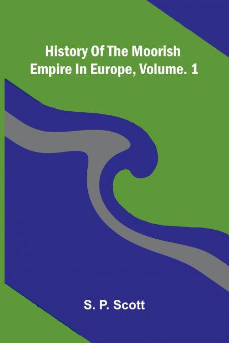 History Of The Moorish Empire In Europe, Vol. 1