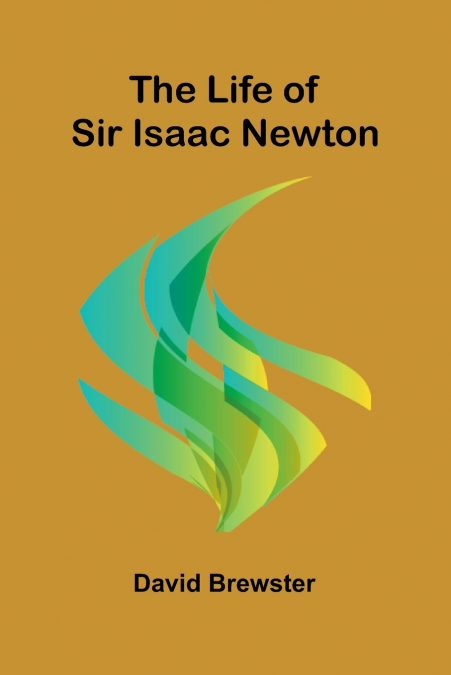 The Life of Sir Isaac Newton
