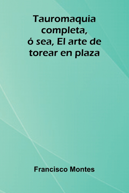 Tauromaquia completa, ó sea, El arte de torear en plaza