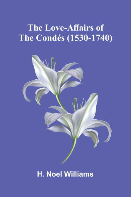 The love-affairs of the Condés (1530-1740)