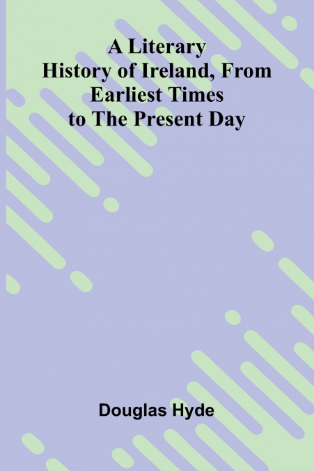 A Literary History of Ireland, from Earliest Times to the Present Day