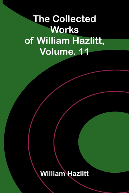 The collected works of William Hazlitt, Vol. 11