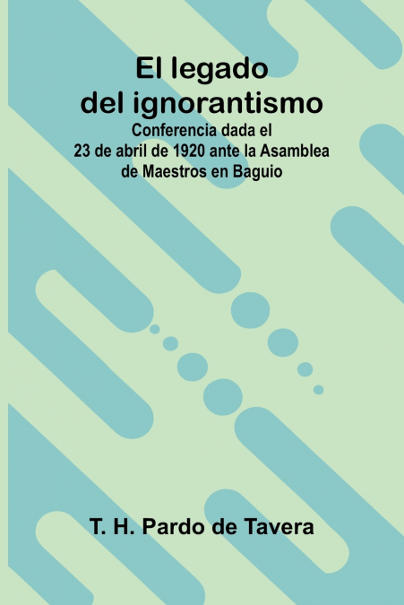 El legado del ignorantismo; Conferencia dada el 23 de abril de 1920 ante la Asamblea de Maestros en Baguio