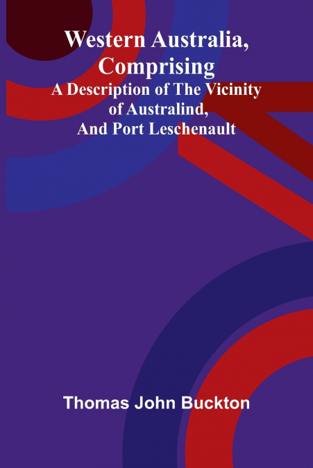 Western Australia, comprising a Description of the Vicinity of Australind, and Port Leschenault.