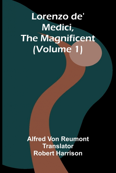Lorenzo de’ Medici, the Magnificent (Volume 1)