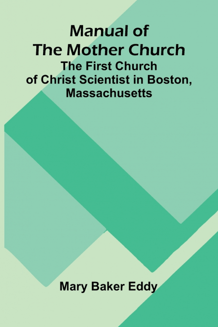 Manual of the Mother Church; The First Church of Christ Scientist in Boston, Massachusetts