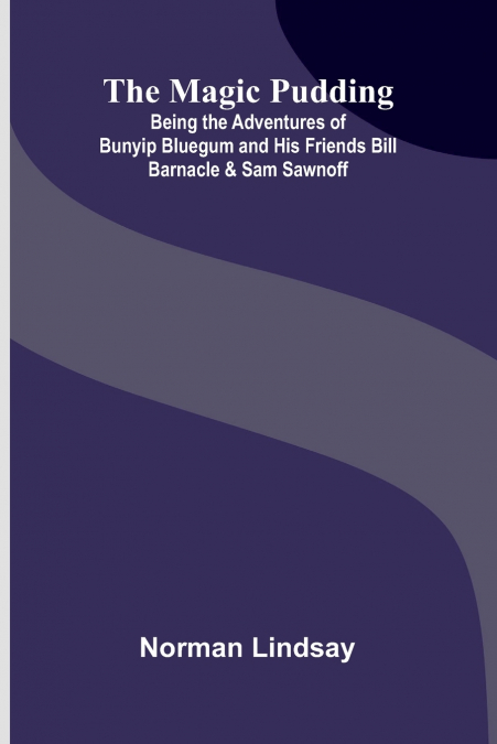 The Magic Pudding; Being the Adventures of Bunyip Bluegum and His Friends Bill Barnacle & Sam Sawnoff