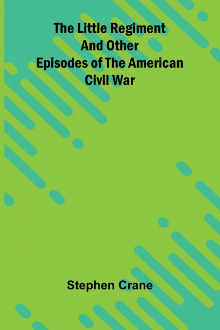 The Little Regiment and Other Episodes of the American Civil War