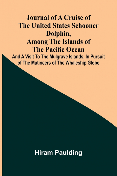 Journal of a cruise of the United States schooner Dolphin, among the islands of the Pacific Ocean; and a visit to the Mulgrave Islands, in pursuit of the mutineers of the whaleship Globe