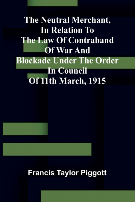 The neutral merchant, In relation to the law of contraband of war and blockade under the order in Council of 11th March, 1915