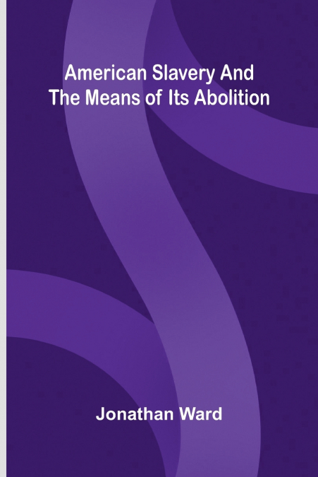 American slavery, and the means of its abolition