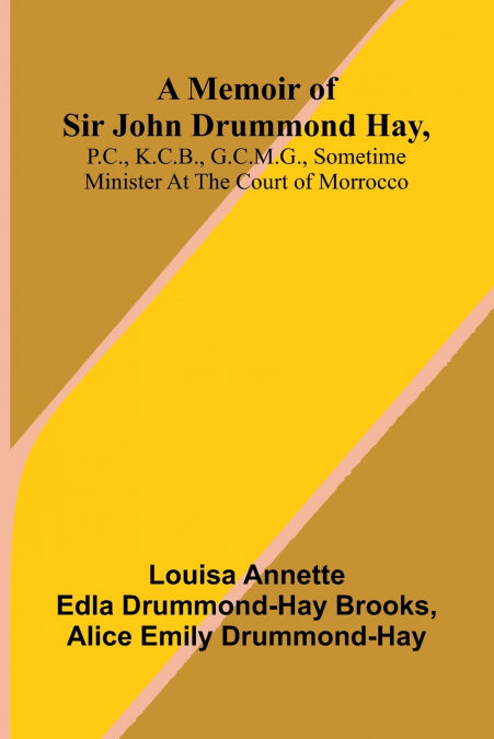 A memoir of Sir John Drummond Hay, P.C., K.C.B., G.C.M.G., sometime minister at the court of Morrocco