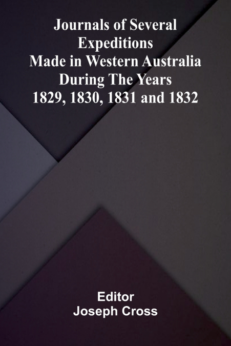 Journals of Several Expeditions made in Western Australia during the Years 1829, 1830, 1831 and 1832.